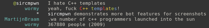 I say “I hate C++ templates”, and the bot responds by writing “yeah, fuck C++
templates!” with “C++ templates” displayed in rainbow colors. MartijnBraam
follows up by asking “number of c++ programmers launched into the sun”, which
wormy claims is 367880 people as of 2009.